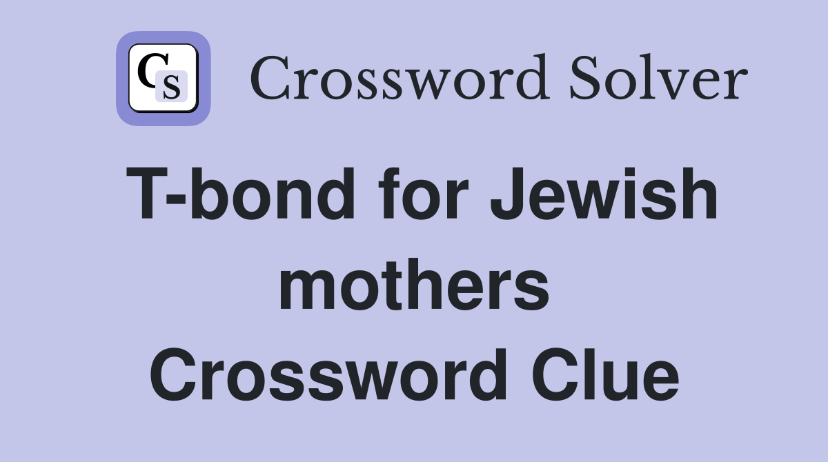 T-bond for Jewish mothers Crossword Clue