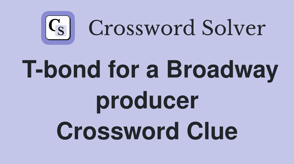 T-bond for a Broadway producer Crossword Clue