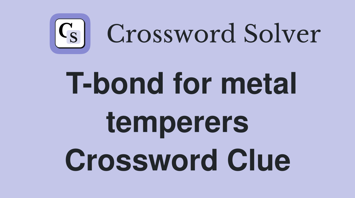 T-bond for metal temperers Crossword Clue