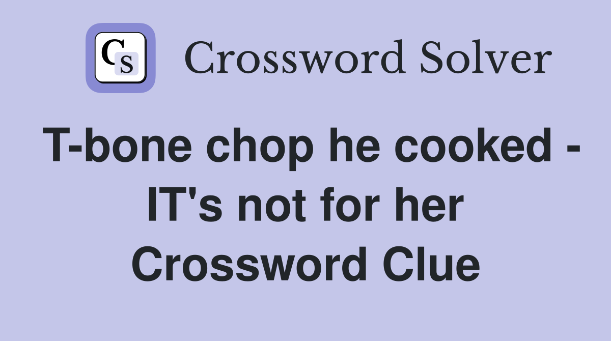 T-bone chop he cooked - IT's not for her Crossword Clue