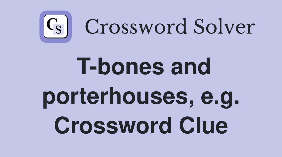 T-bones and porterhouses, e.g. Crossword Clue