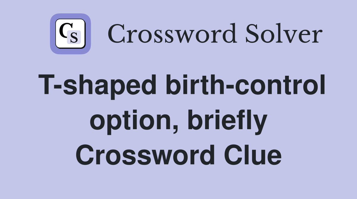 T-shaped birth-control option, briefly Crossword Clue