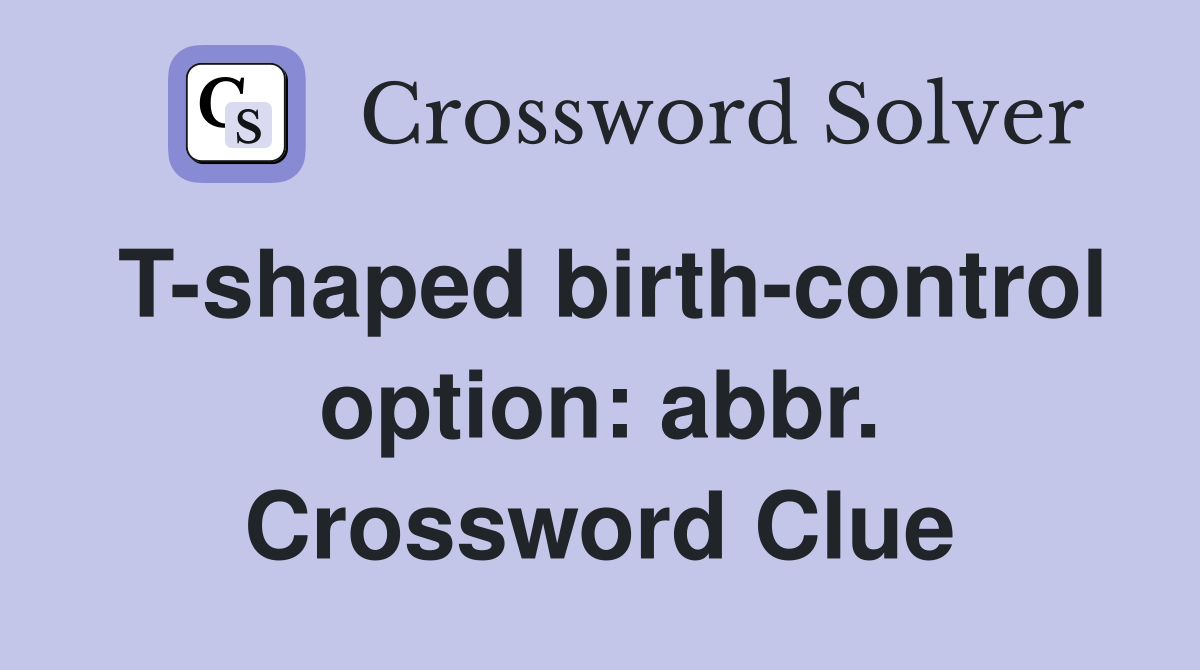 T-shaped birth-control option: abbr. Crossword Clue