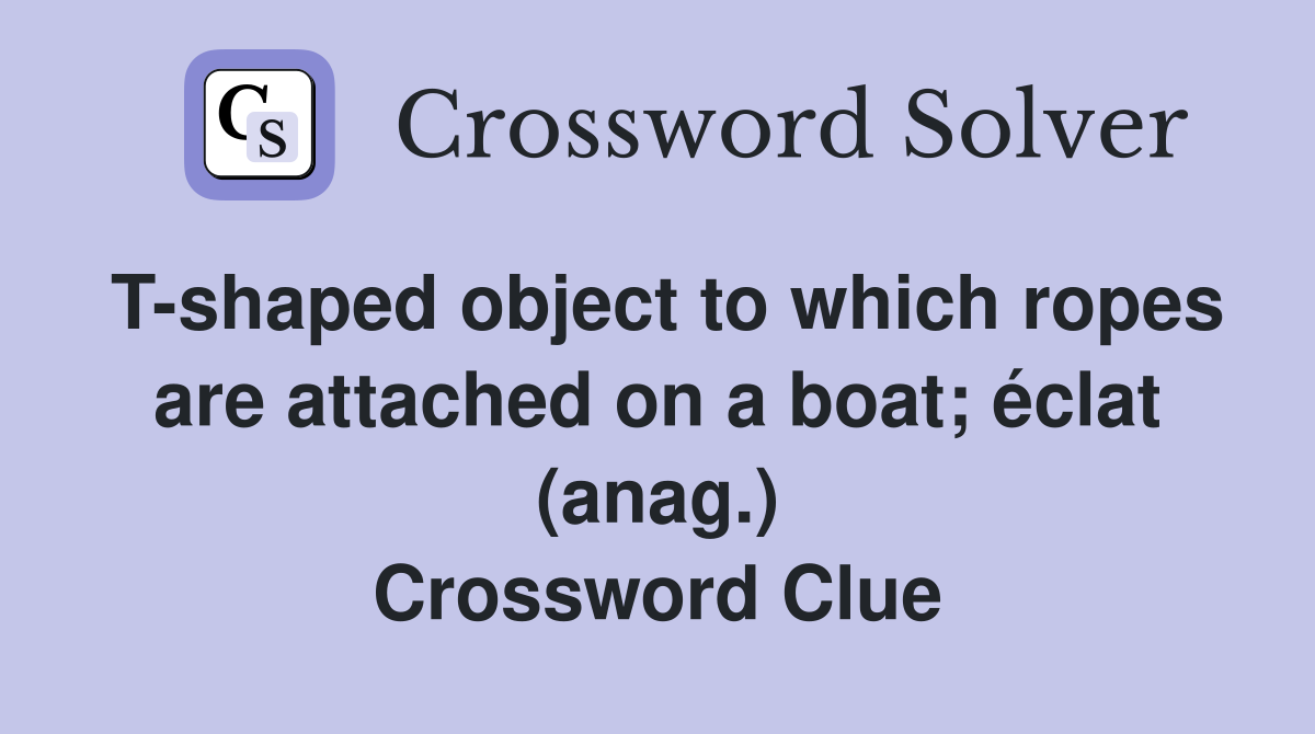 T-shaped object to which ropes are attached on a boat; éclat (anag.) Crossword Clue