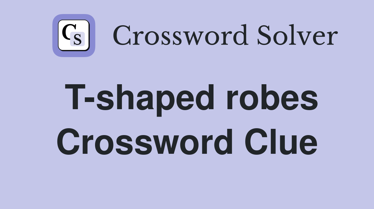 T-shaped robes Crossword Clue