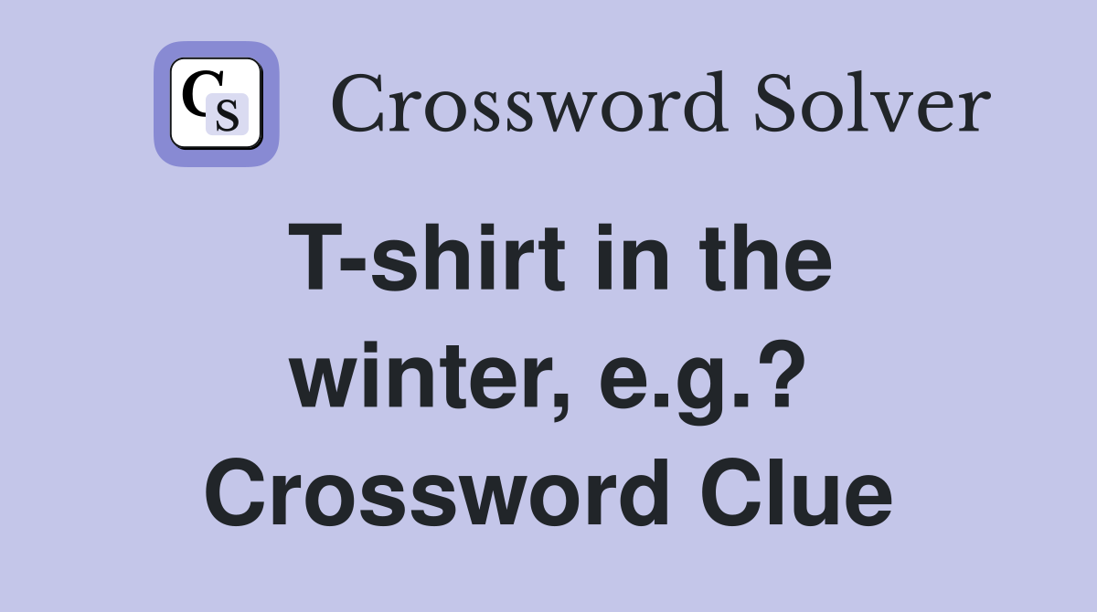 T-shirt in the winter, e.g.? Crossword Clue