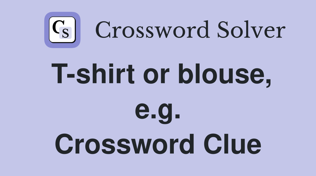 T-shirt or blouse, e.g. Crossword Clue