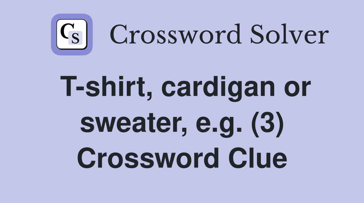 T-shirt, cardigan or sweater, e.g. (3) Crossword Clue