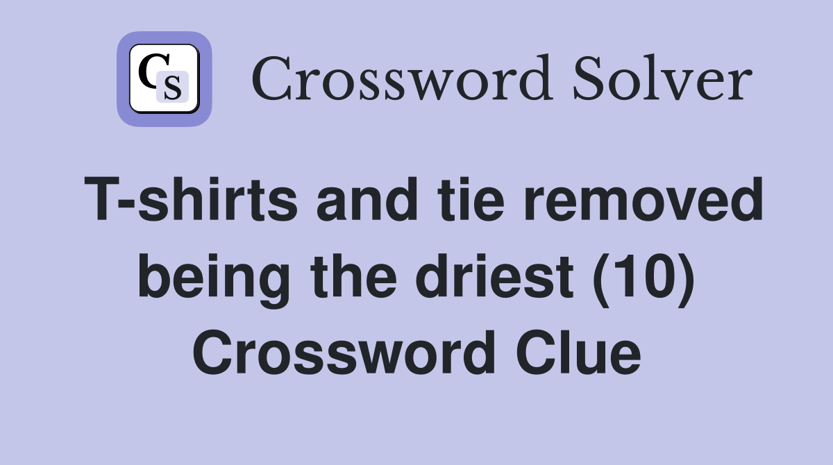 T-shirts and tie removed being the driest (10) Crossword Clue