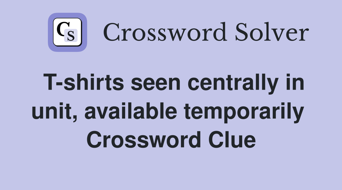 T-shirts seen centrally in unit, available temporarily  Crossword Clue