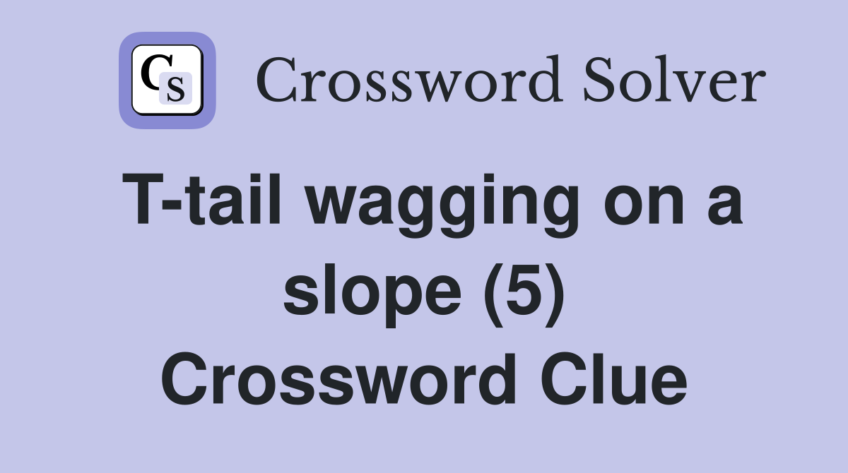 T-tail wagging on a slope (5) Crossword Clue