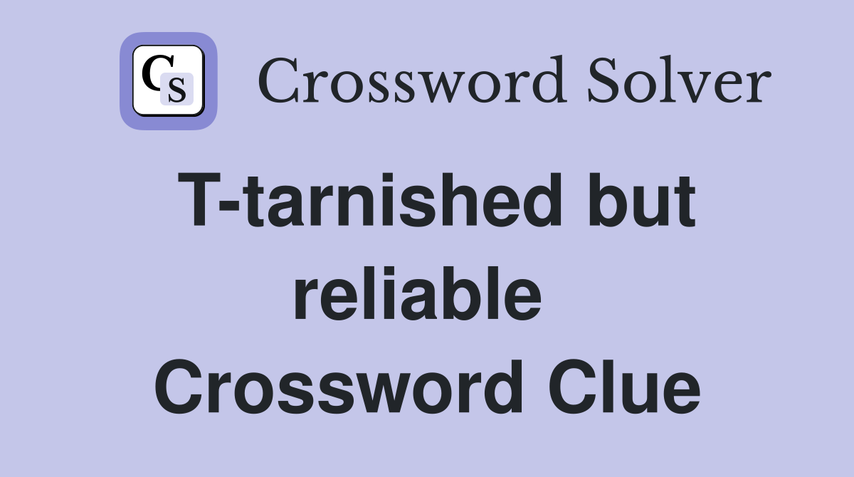 T-tarnished but reliable  Crossword Clue