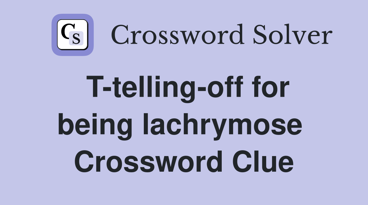T-telling-off for being lachrymose  Crossword Clue