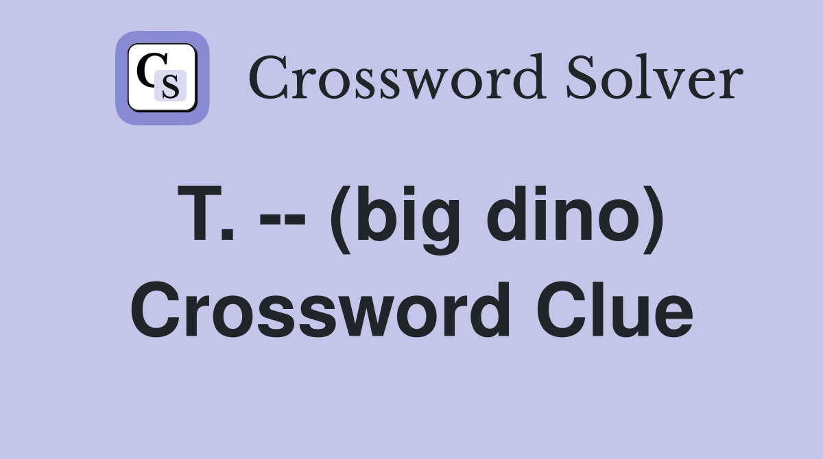 T. -- (big dino) Crossword Clue