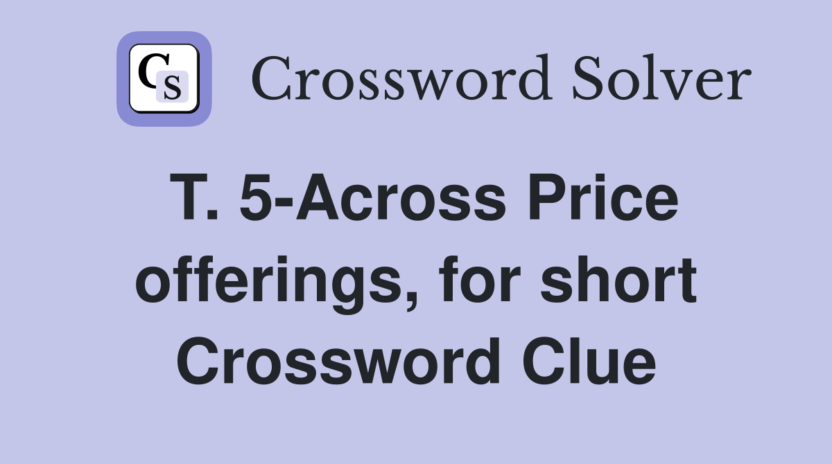 T. 5-Across Price offerings, for short Crossword Clue