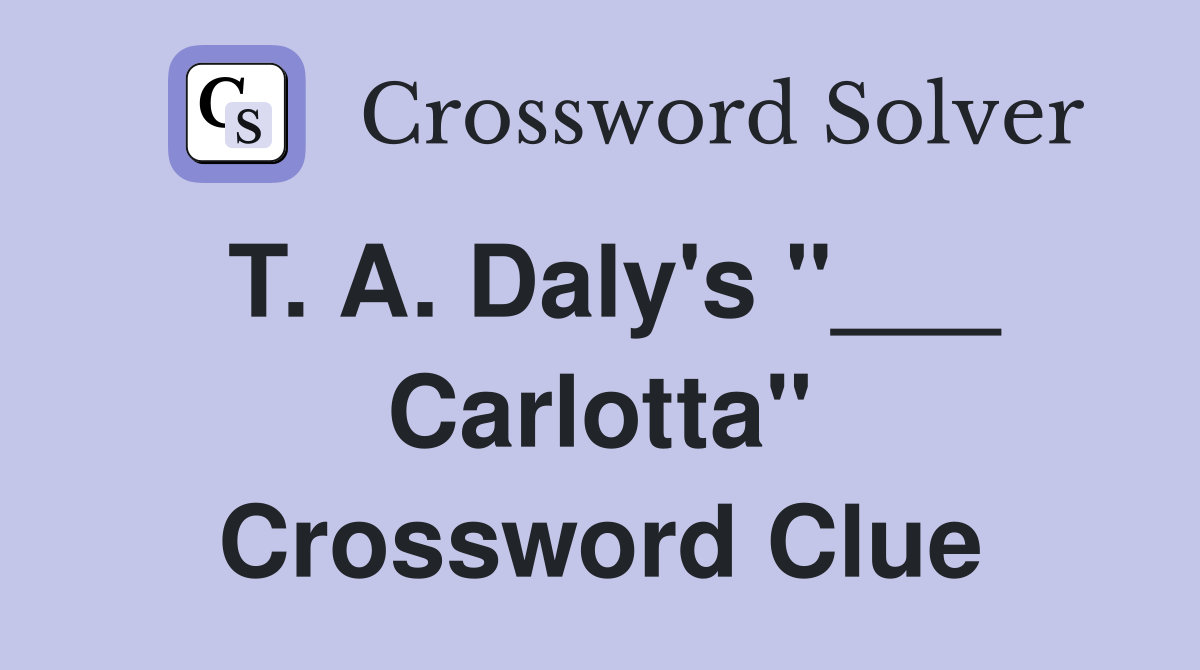 T. A. Daly's "___ Carlotta" Crossword Clue