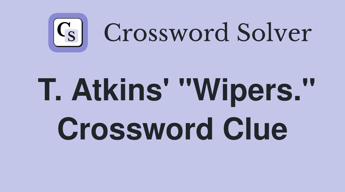 T. Atkins' "Wipers." Crossword Clue
