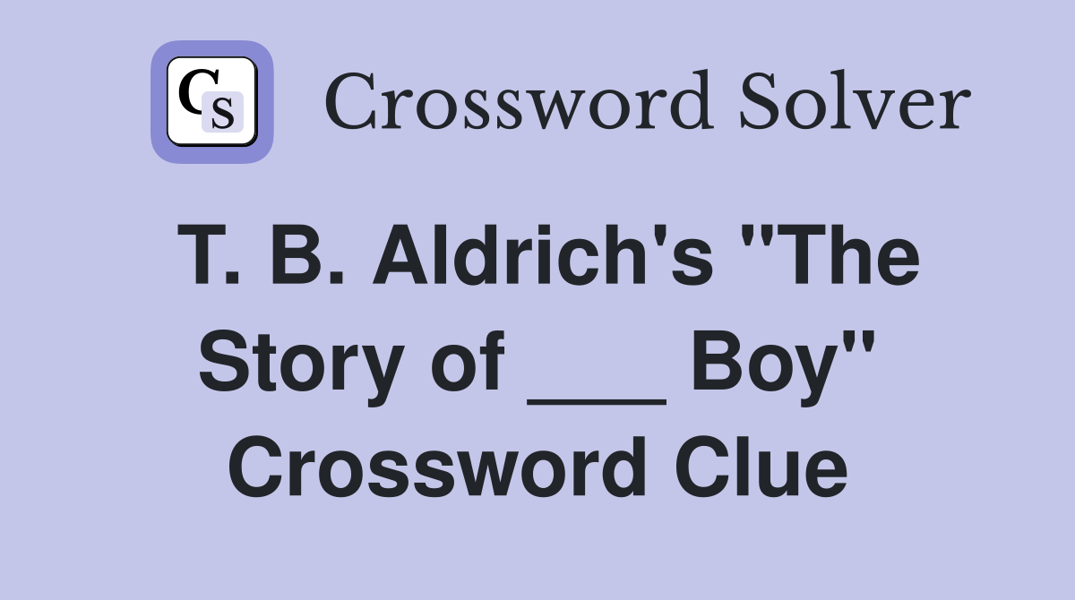 T. B. Aldrich's "The Story of ___ Boy" Crossword Clue