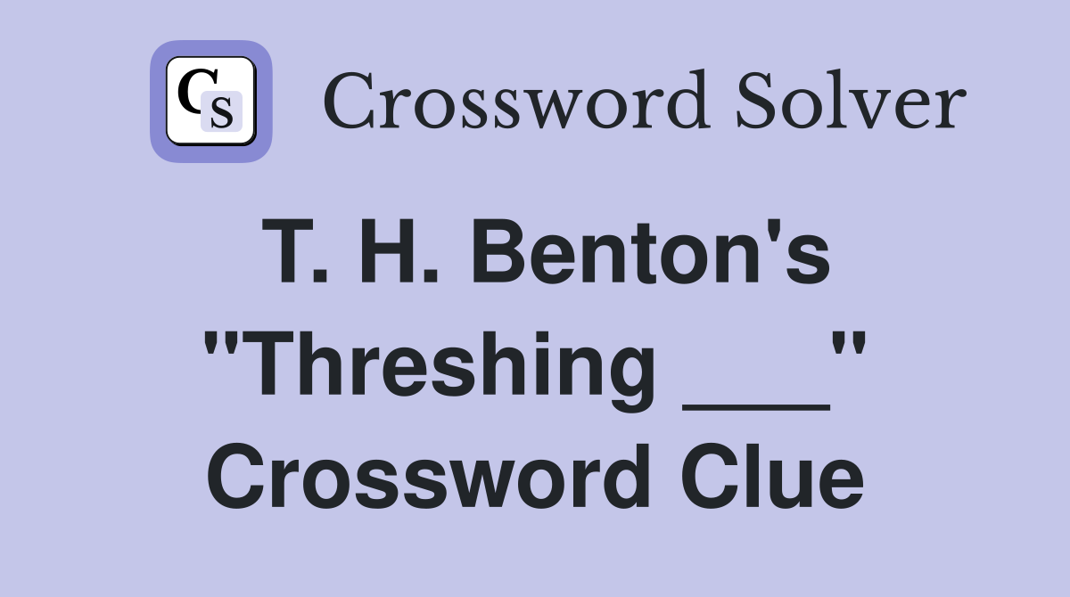 T. H. Benton's "Threshing ___" Crossword Clue