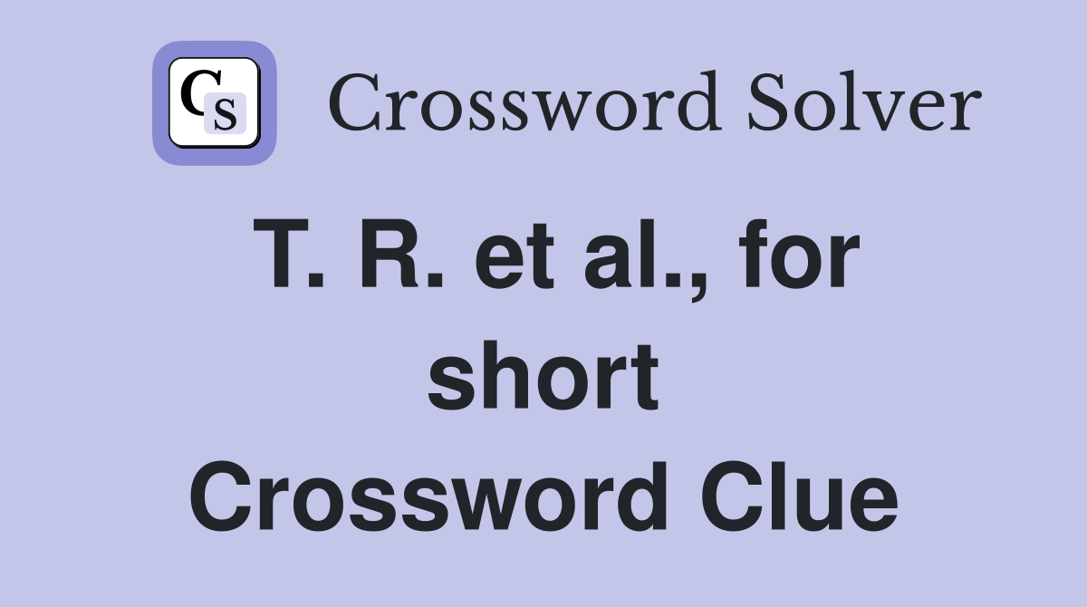 T. R. et al., for short Crossword Clue
