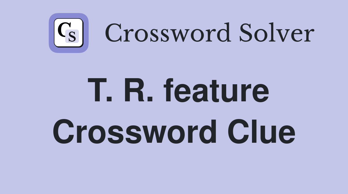 T. R. feature Crossword Clue