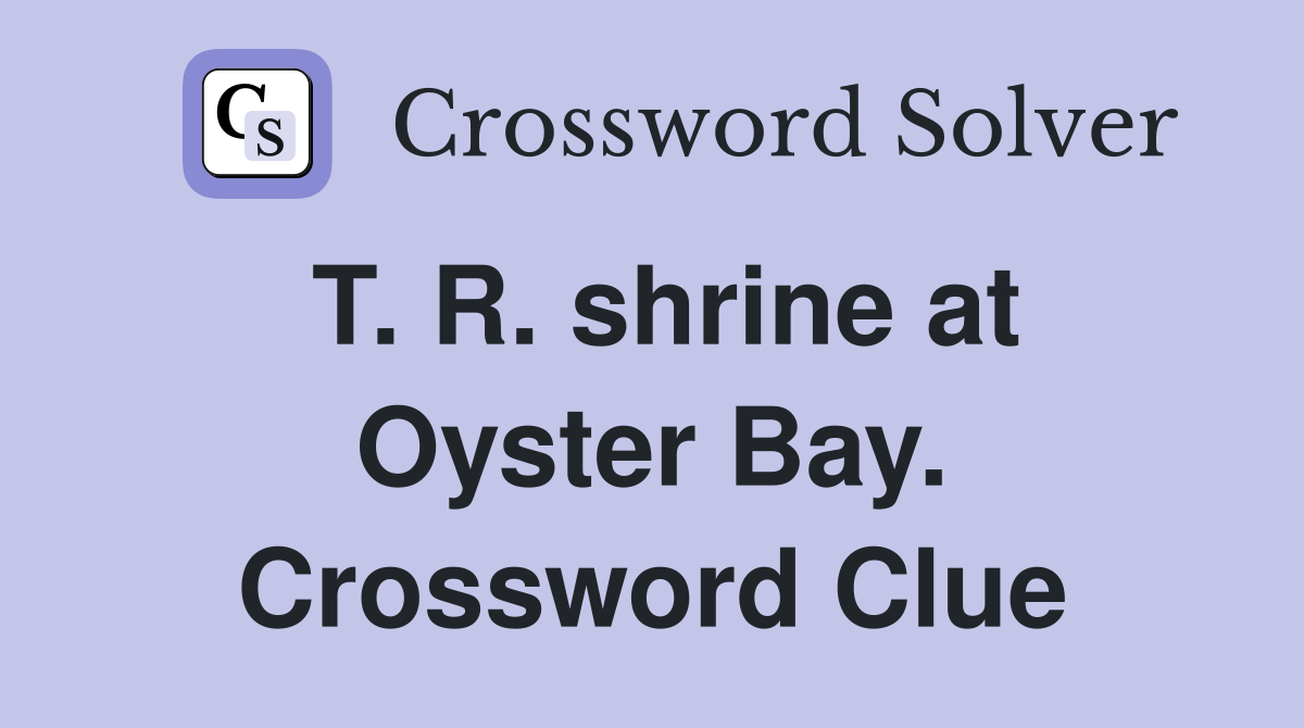 T. R. shrine at Oyster Bay. Crossword Clue