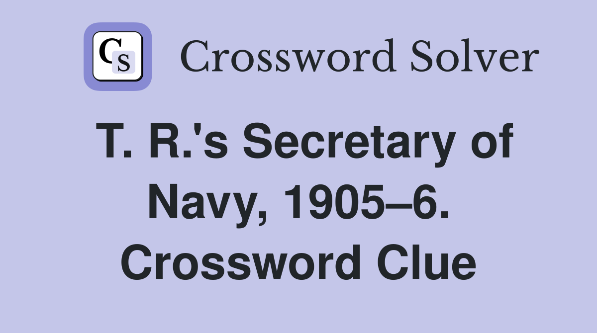 T. R.'s Secretary of Navy, 1905–6. Crossword Clue
