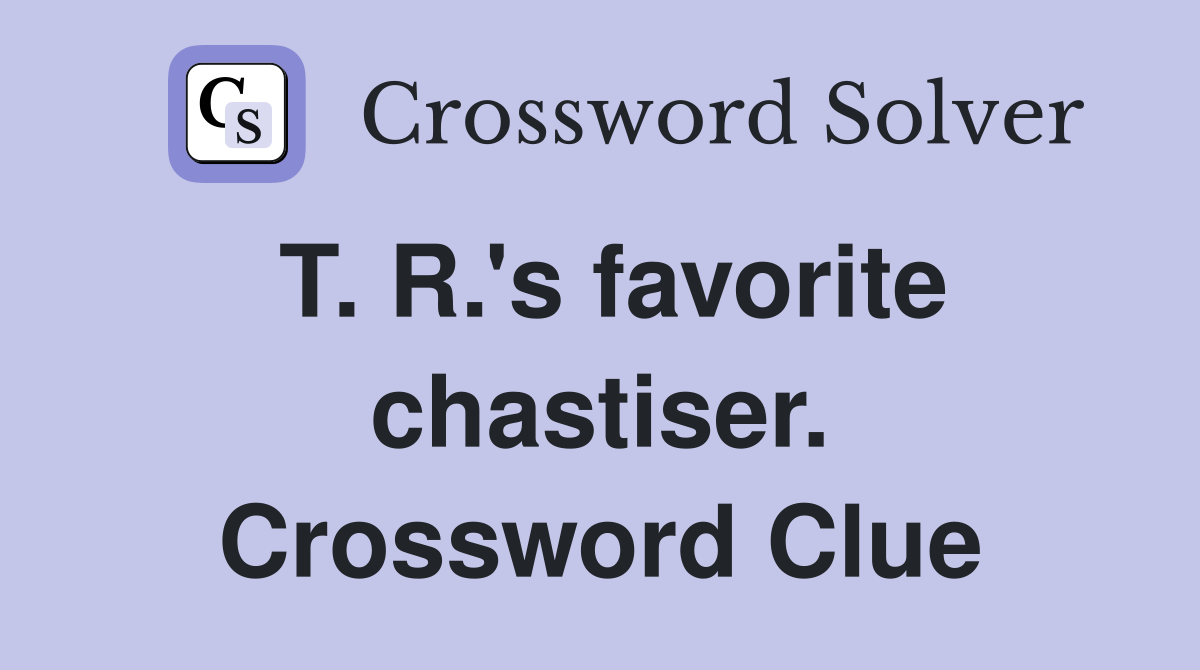 T. R.'s favorite chastiser. Crossword Clue