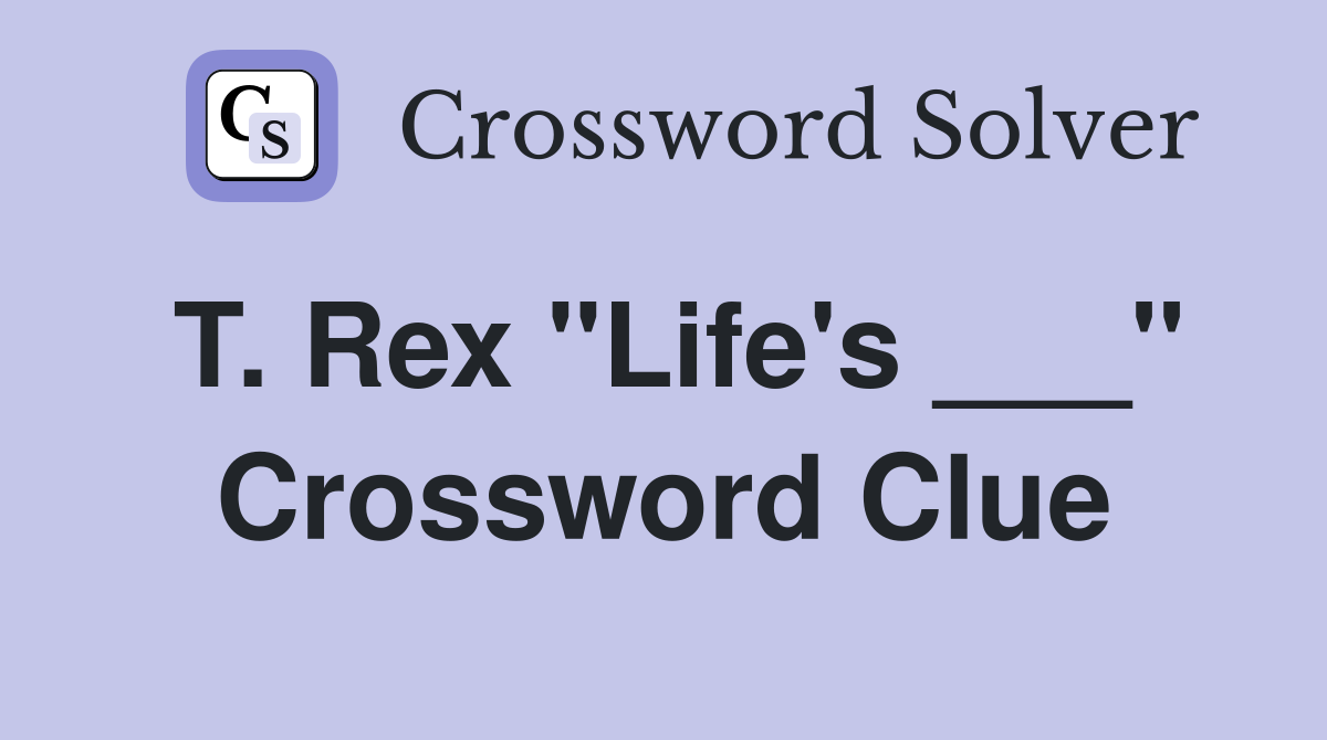 T. Rex "Life's ___" Crossword Clue