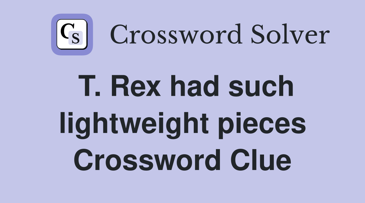 T. Rex had such lightweight pieces Crossword Clue