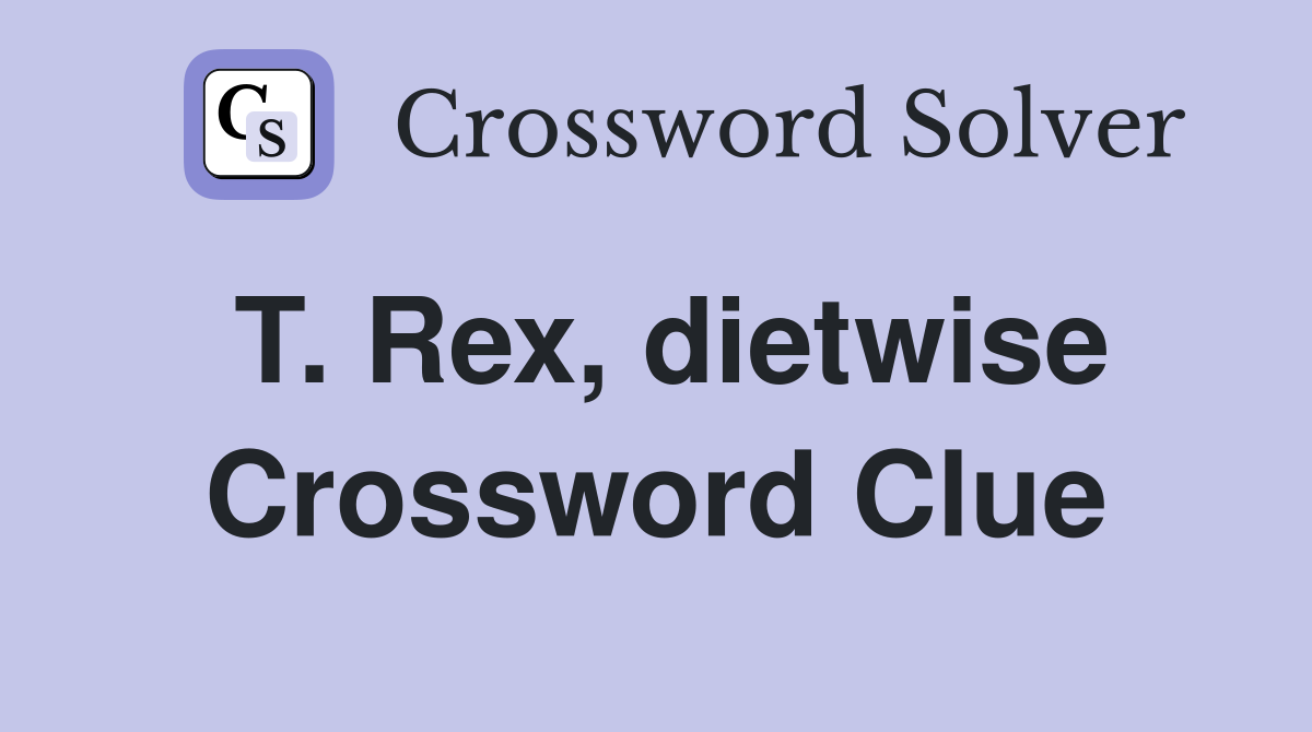 T. Rex, dietwise Crossword Clue