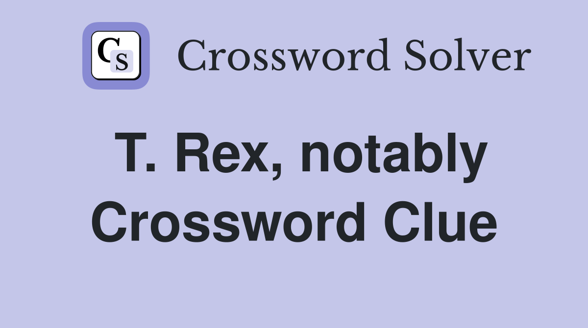 T. Rex, notably Crossword Clue