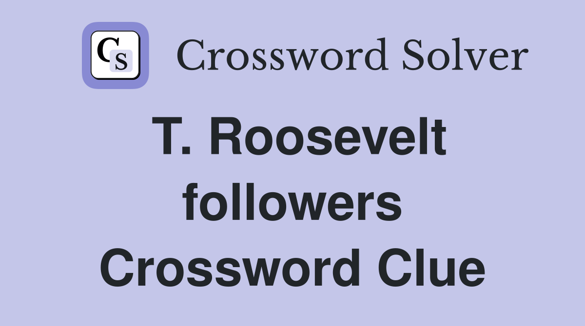 T. Roosevelt followers Crossword Clue