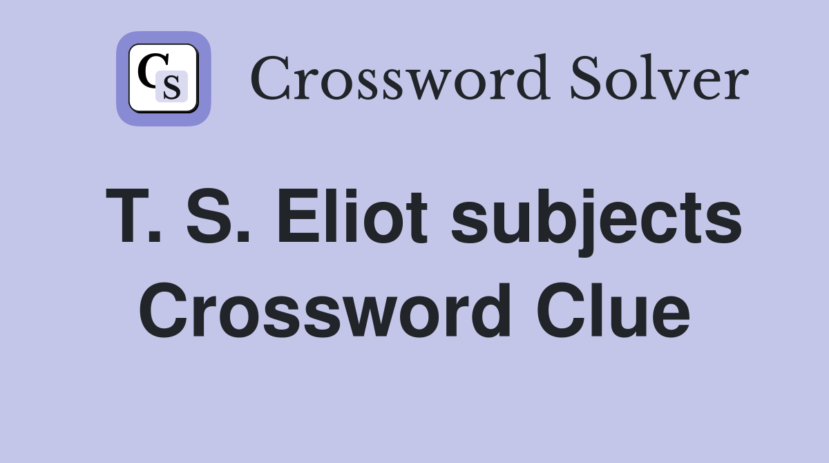 T. S. Eliot subjects Crossword Clue