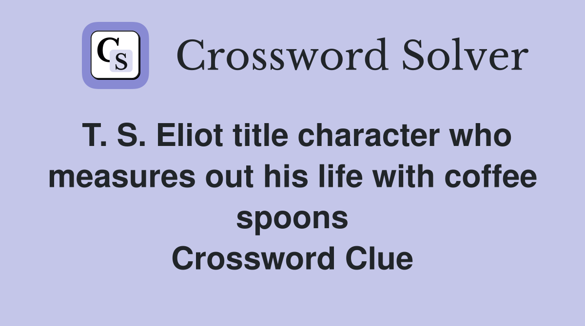 T. S. Eliot title character who measures out his life with coffee spoons Crossword Clue
