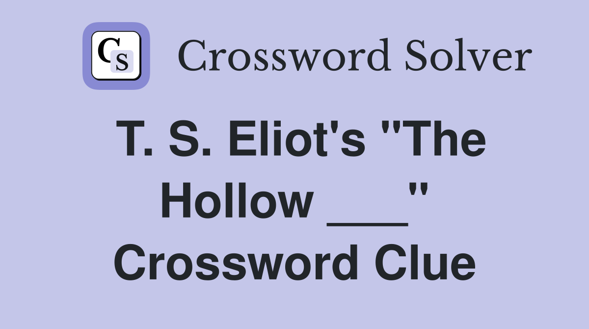 T. S. Eliot's "The Hollow ___" Crossword Clue