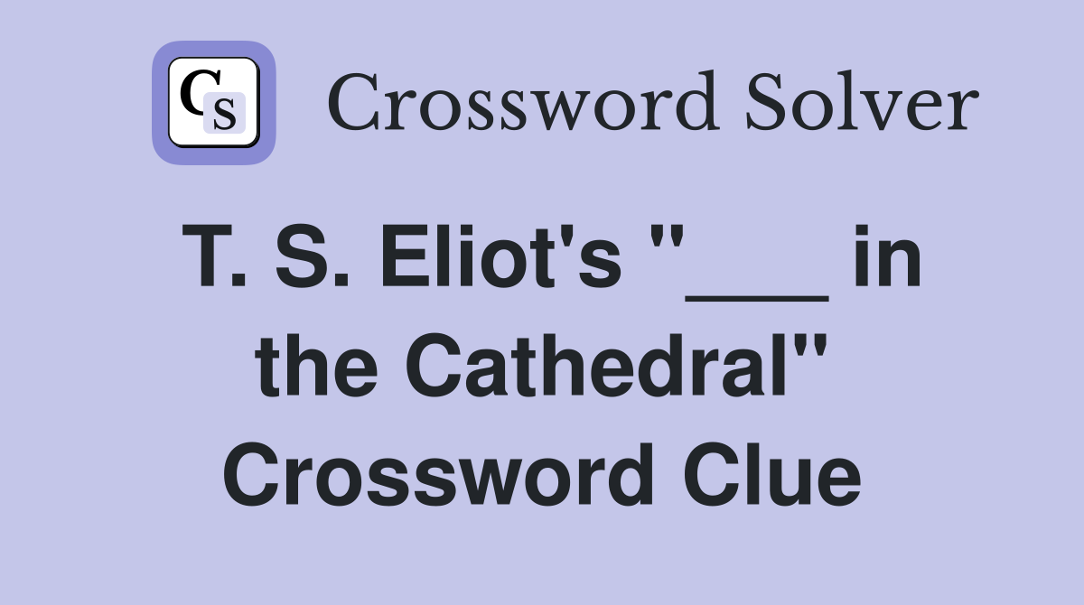 T. S. Eliot's "___ in the Cathedral" Crossword Clue