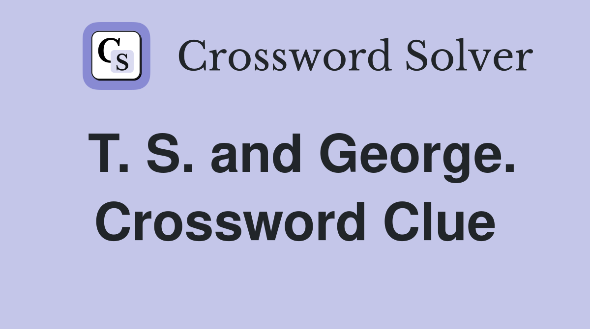 T. S. and George. Crossword Clue