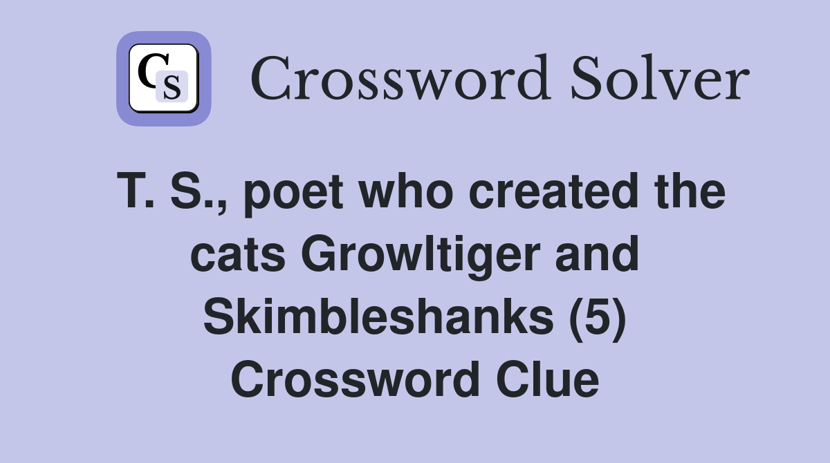 T. S., poet who created the cats Growltiger and Skimbleshanks (5) Crossword Clue