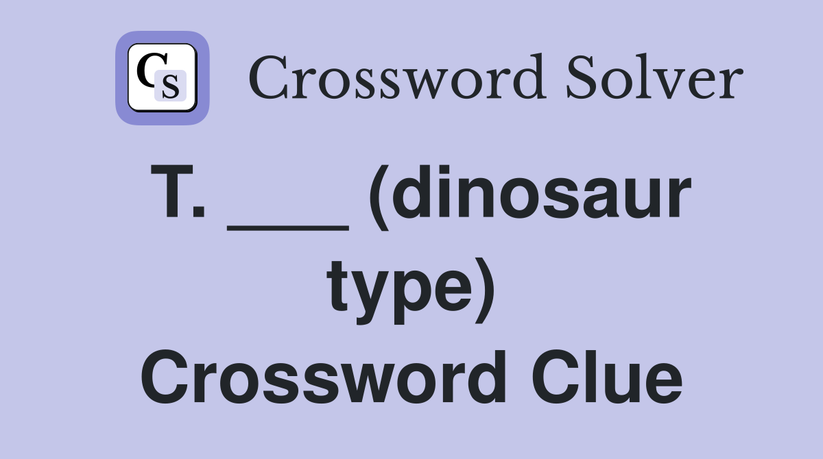 T. ___ (dinosaur type) Crossword Clue