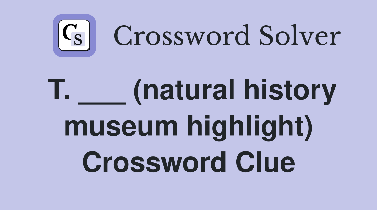 T. ___ (natural history museum highlight) Crossword Clue