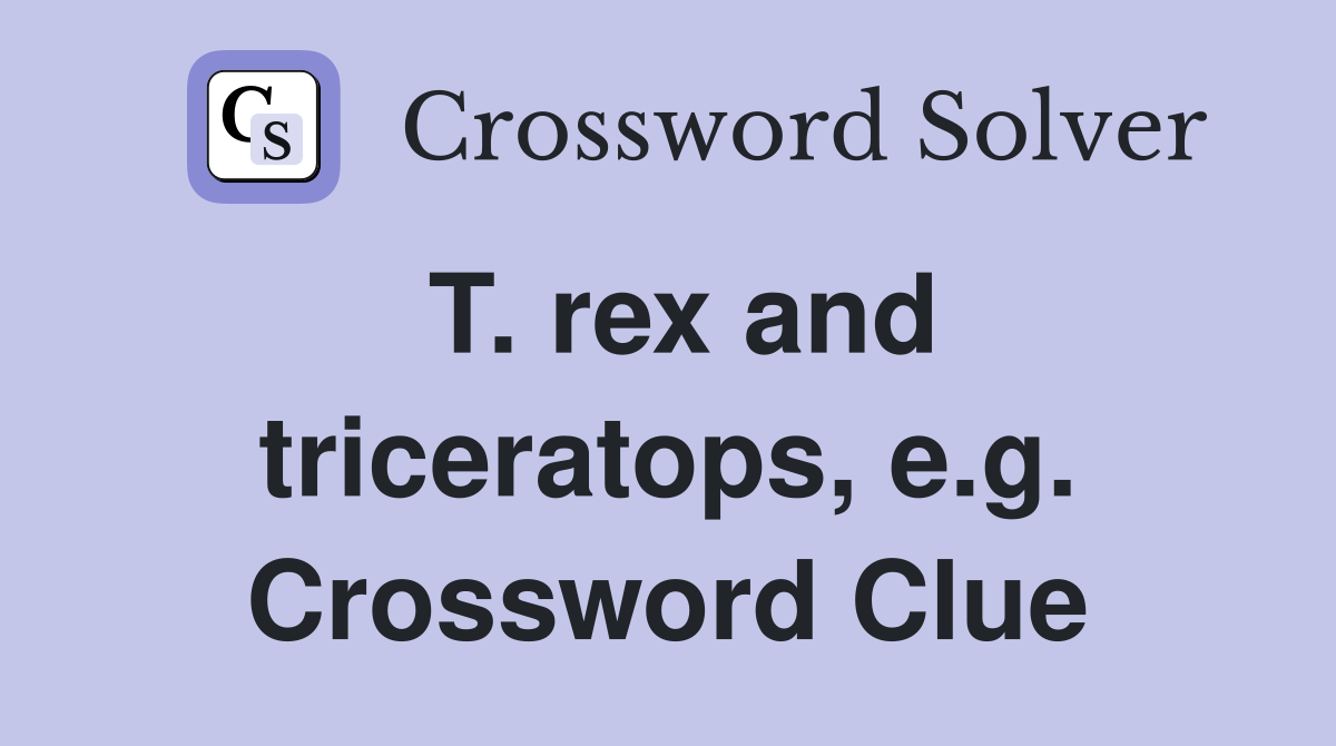 T. rex and triceratops, e.g. Crossword Clue