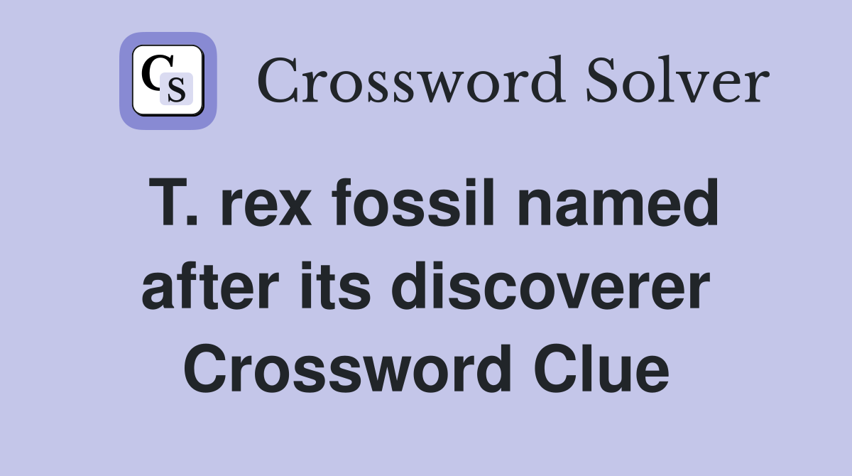 T. rex fossil named after its discoverer Crossword Clue