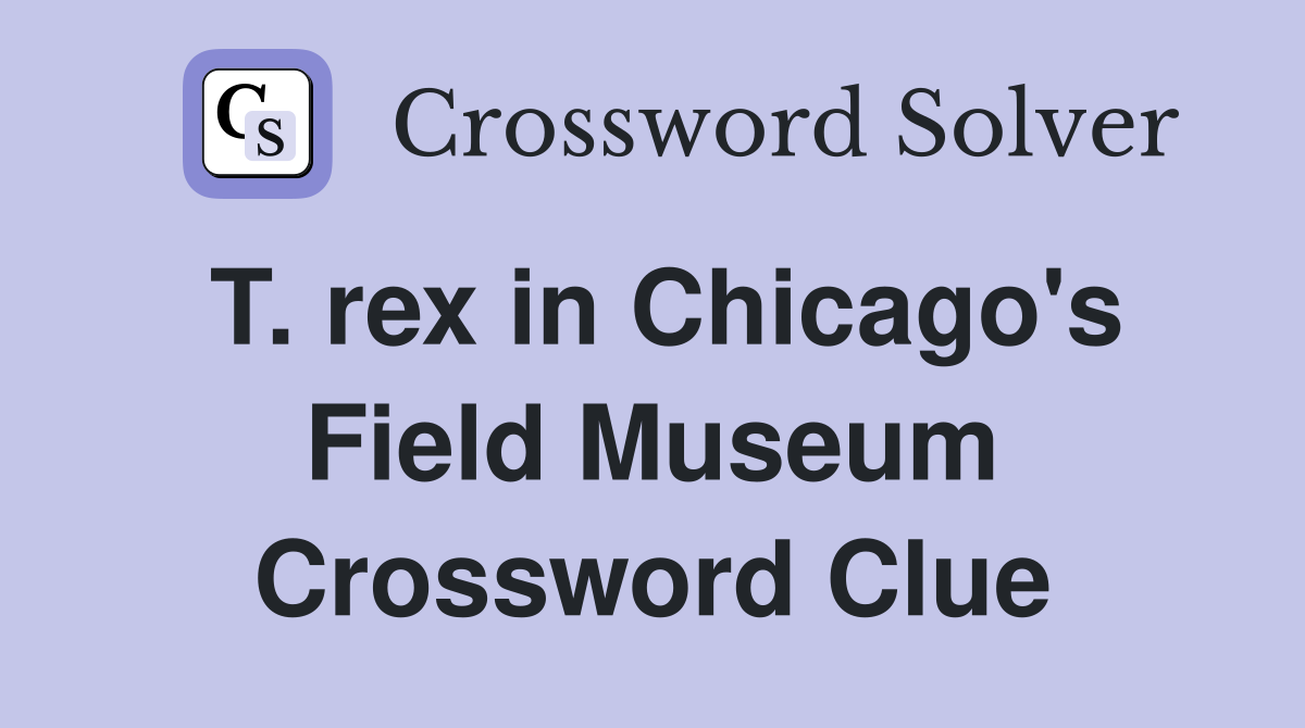T. rex in Chicago's Field Museum Crossword Clue