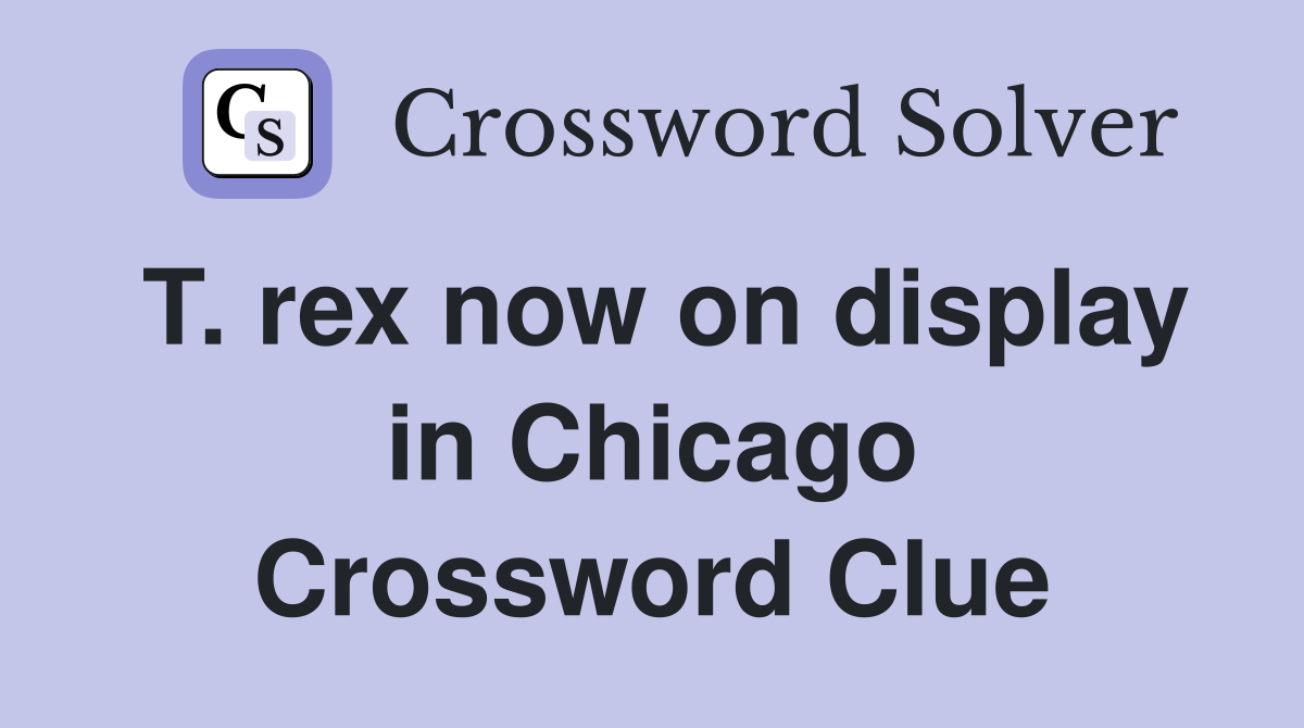 T. rex now on display in Chicago Crossword Clue