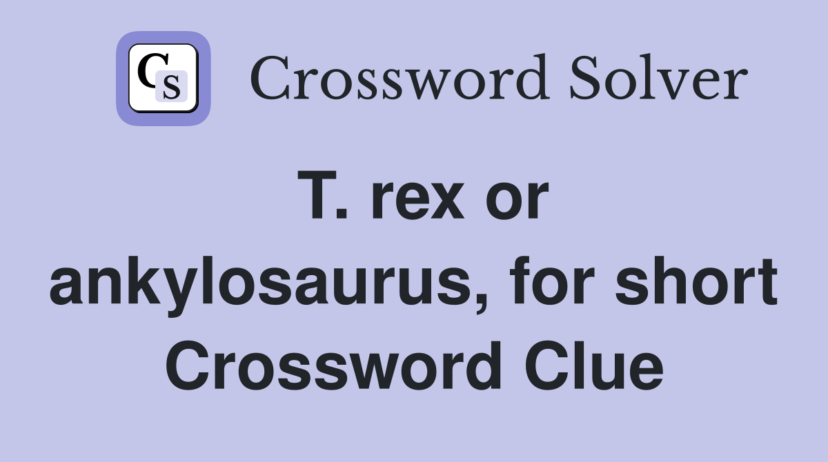 T. rex or ankylosaurus, for short Crossword Clue