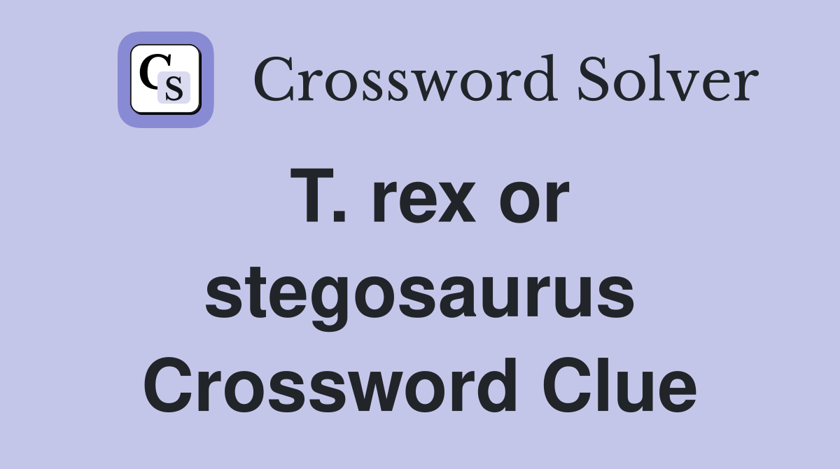 T. rex or stegosaurus Crossword Clue