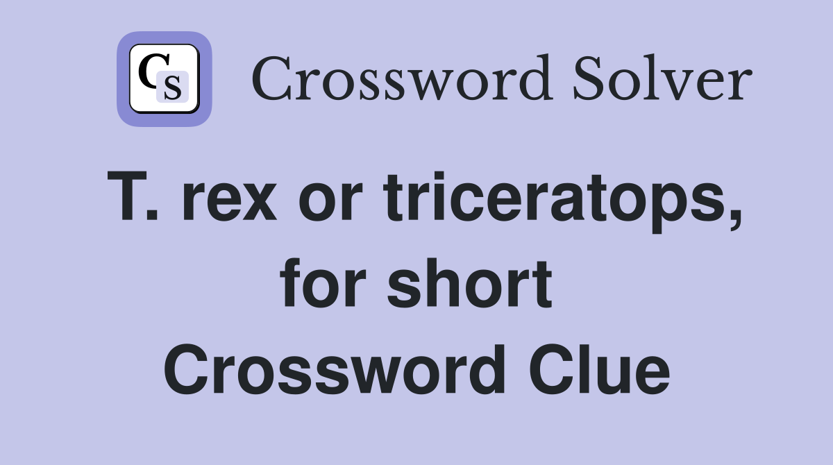 T. rex or triceratops, for short Crossword Clue