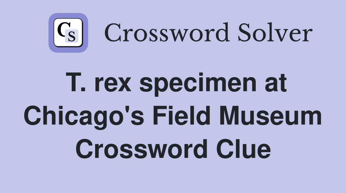 T. rex specimen at Chicago's Field Museum Crossword Clue