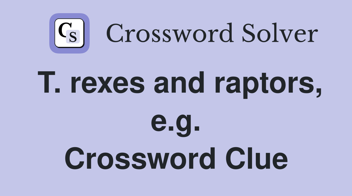 T. rexes and raptors, e.g. Crossword Clue